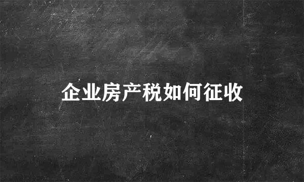 企业房产税如何征收