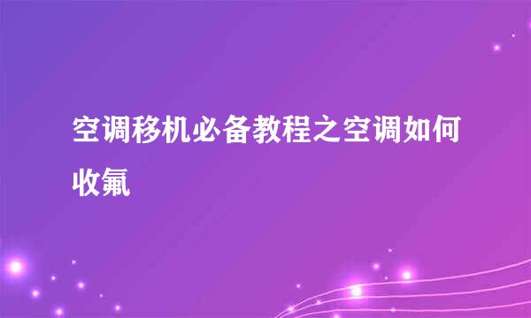 空调移机必备教程之空调如何收氟