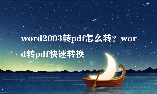 word2003转pdf怎么转？word转pdf快速转换