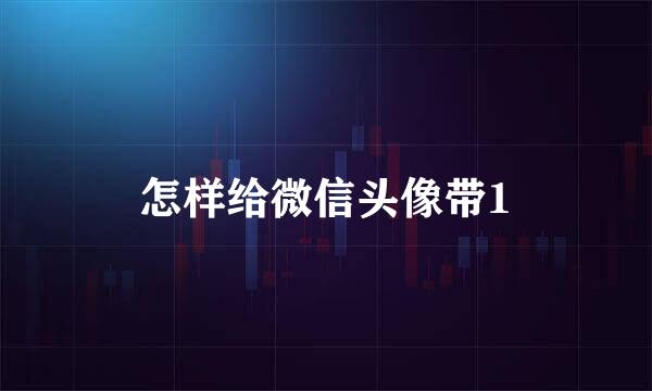 怎样给微信头像带1