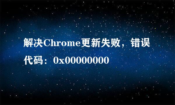 解决Chrome更新失败，错误代码：0x00000000