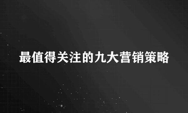 最值得关注的九大营销策略