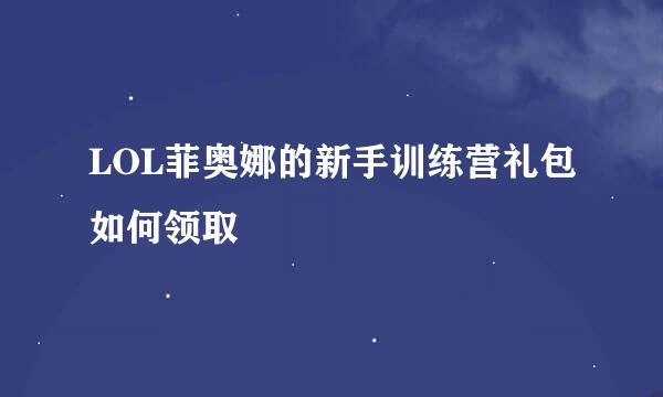 LOL菲奥娜的新手训练营礼包如何领取