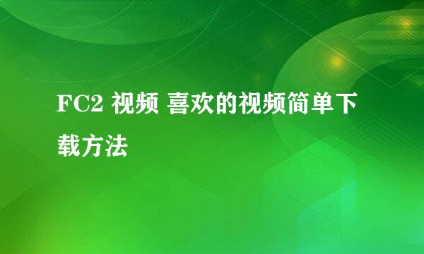 FC2 视频 喜欢的视频简单下载方法