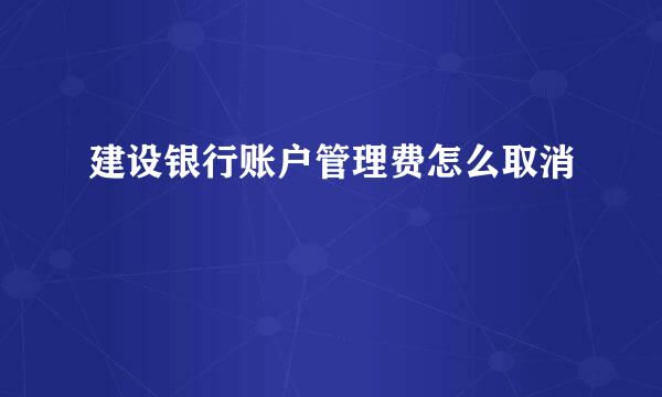 建设银行账户管理费怎么取消