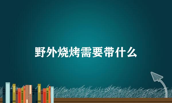 野外烧烤需要带什么