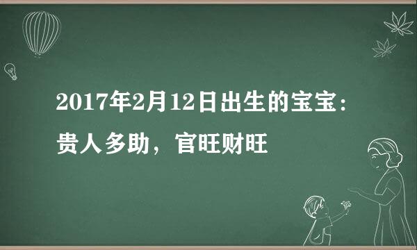 2017年2月12日出生的宝宝：贵人多助，官旺财旺