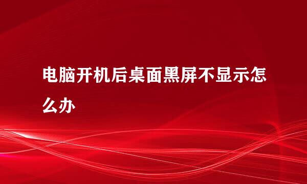 电脑开机后桌面黑屏不显示怎么办