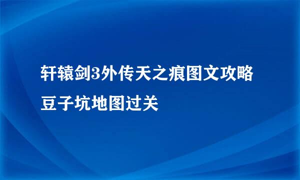 轩辕剑3外传天之痕图文攻略 豆子坑地图过关