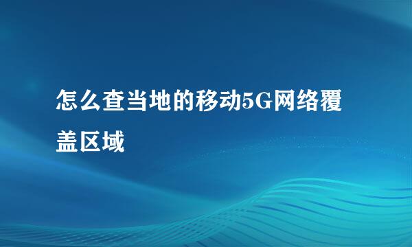 怎么查当地的移动5G网络覆盖区域