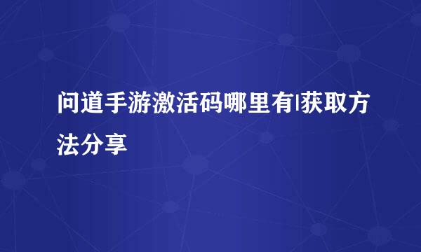 问道手游激活码哪里有|获取方法分享