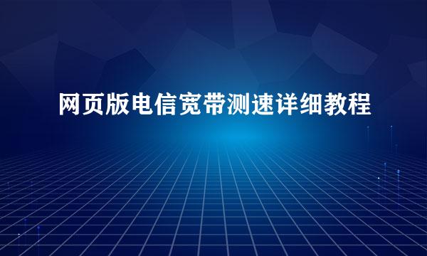 网页版电信宽带测速详细教程