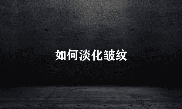 如何淡化皱纹