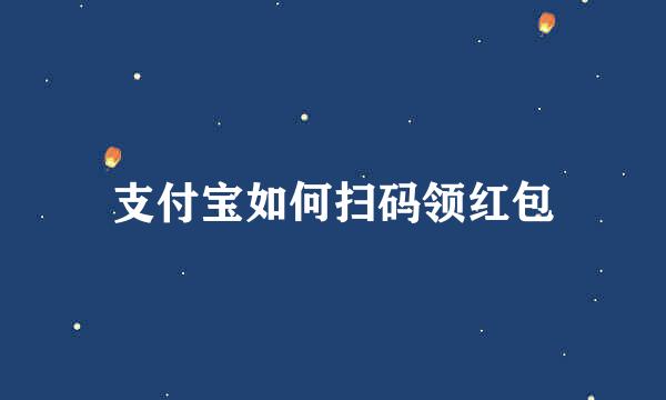 支付宝如何扫码领红包