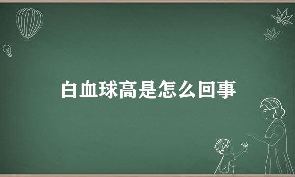 白血球高是怎么回事