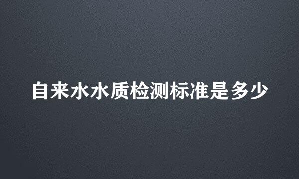 自来水水质检测标准是多少