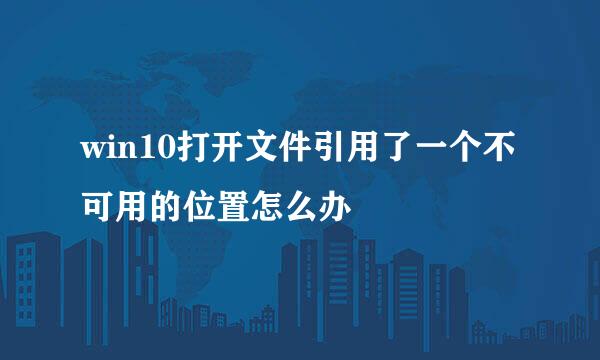 win10打开文件引用了一个不可用的位置怎么办