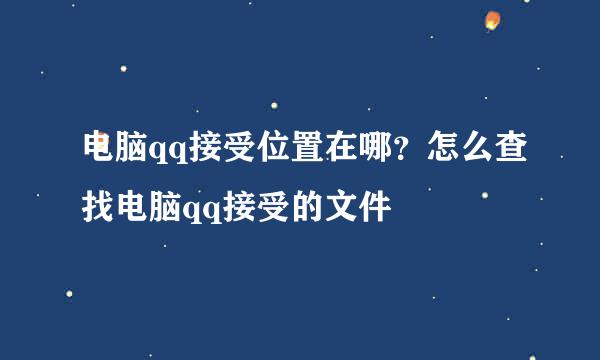 电脑qq接受位置在哪？怎么查找电脑qq接受的文件