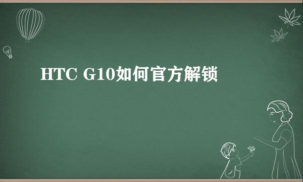 HTC G10如何官方解锁