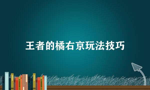 王者的橘右京玩法技巧