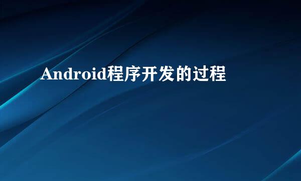 Android程序开发的过程