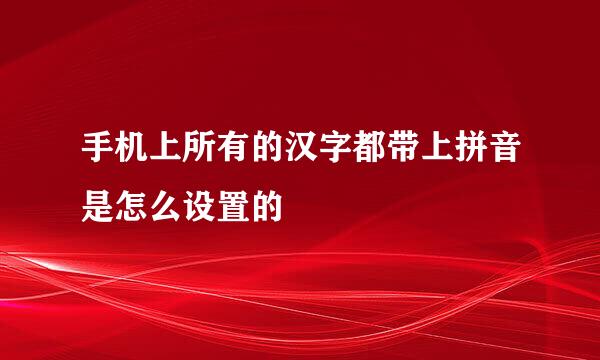 手机上所有的汉字都带上拼音是怎么设置的