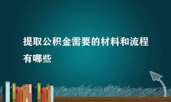 提取公积金需要的材料和流程有哪些