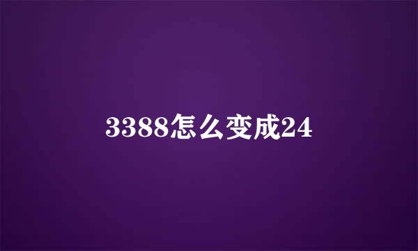 3388怎么变成24