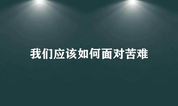 我们应该如何面对苦难