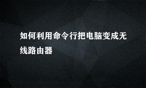 如何利用命令行把电脑变成无线路由器