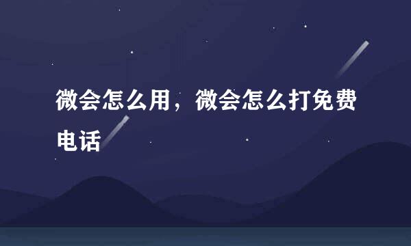 微会怎么用，微会怎么打免费电话