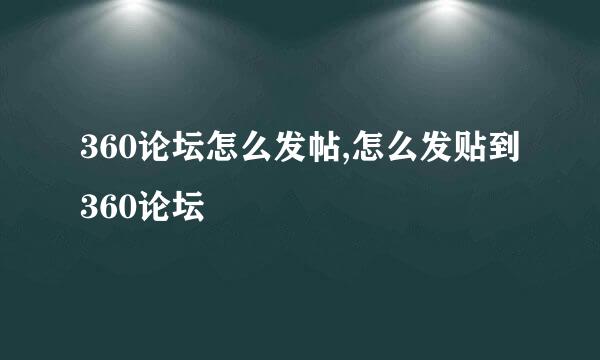 360论坛怎么发帖,怎么发贴到360论坛