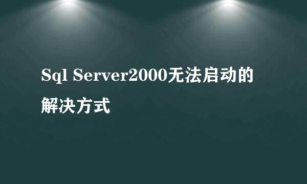 Sql Server2000无法启动的解决方式