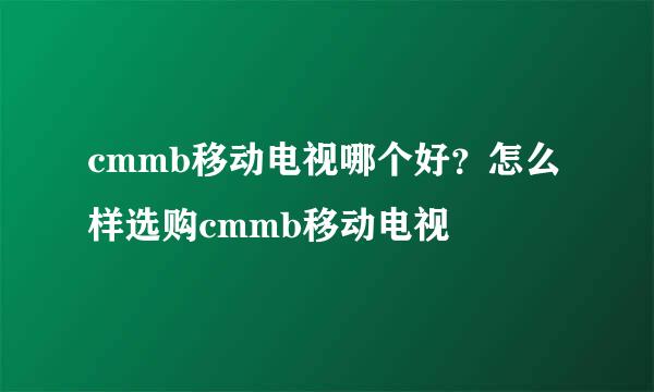 cmmb移动电视哪个好？怎么样选购cmmb移动电视