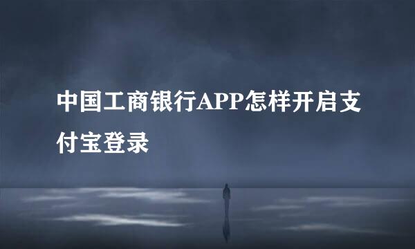 中国工商银行APP怎样开启支付宝登录