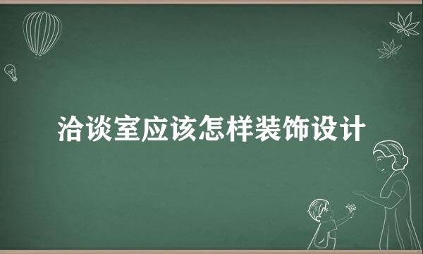 洽谈室应该怎样装饰设计