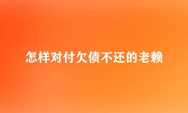 怎样对付欠债不还的老赖