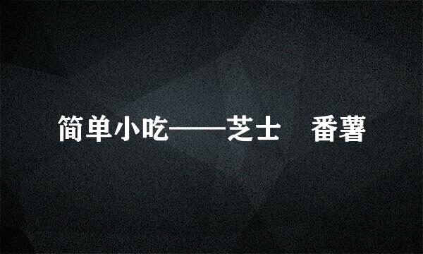 简单小吃——芝士焗番薯