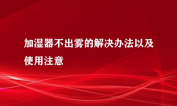 加湿器不出雾的解决办法以及使用注意