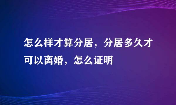 怎么样才算分居，分居多久才可以离婚，怎么证明