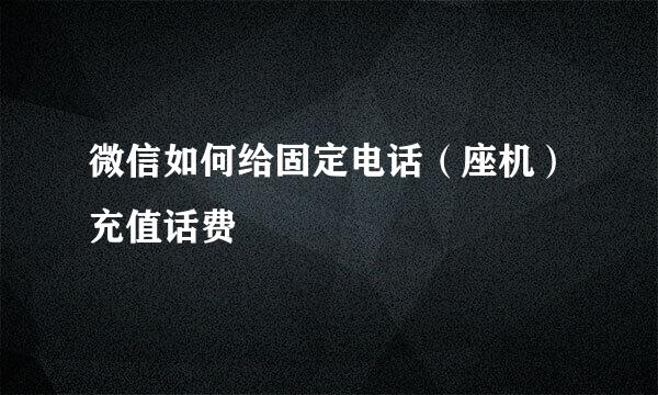 微信如何给固定电话（座机）充值话费