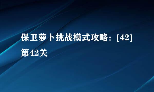 保卫萝卜挑战模式攻略：[42]第42关