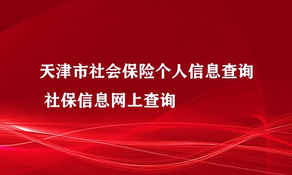 天津市社会保险个人信息查询 社保信息网上查询