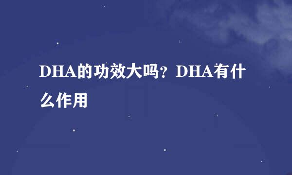 DHA的功效大吗？DHA有什么作用