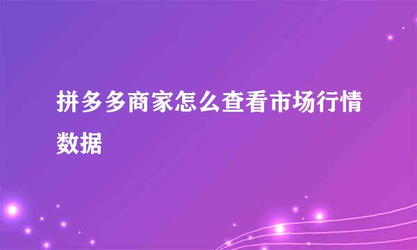 拼多多商家怎么查看市场行情数据