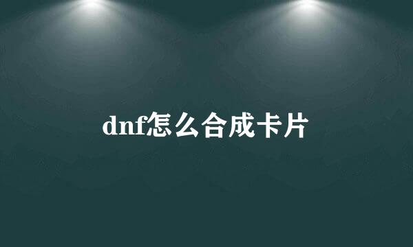 dnf怎么合成卡片