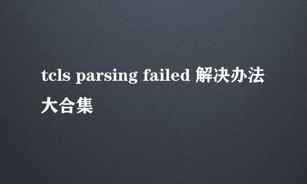 tcls parsing failed 解决办法大合集