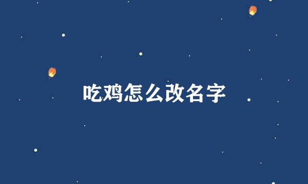 吃鸡怎么改名字