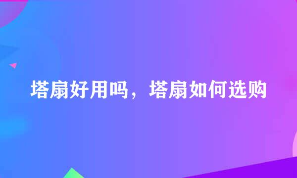 塔扇好用吗，塔扇如何选购