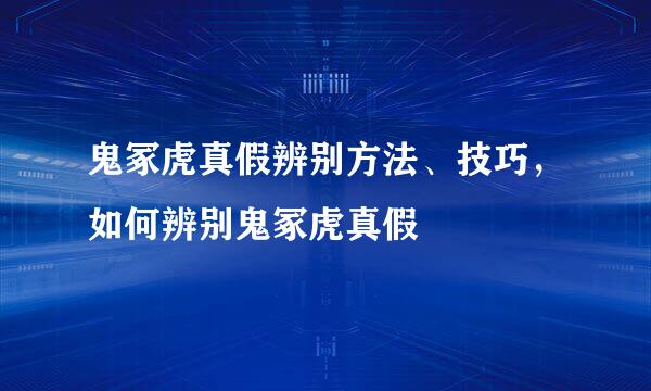 鬼冢虎真假辨别方法、技巧，如何辨别鬼冢虎真假